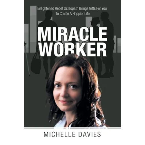 Miracle Worker: Enlightened Rebel Osteopath Brings Gifts for You to Create a Happier Life