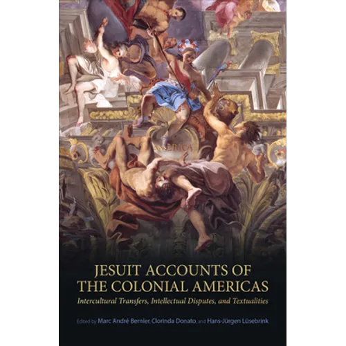 Jesuit Accounts of the Colonial Americas: Intercultural Transfers Intellectual Disputes, and Textualities