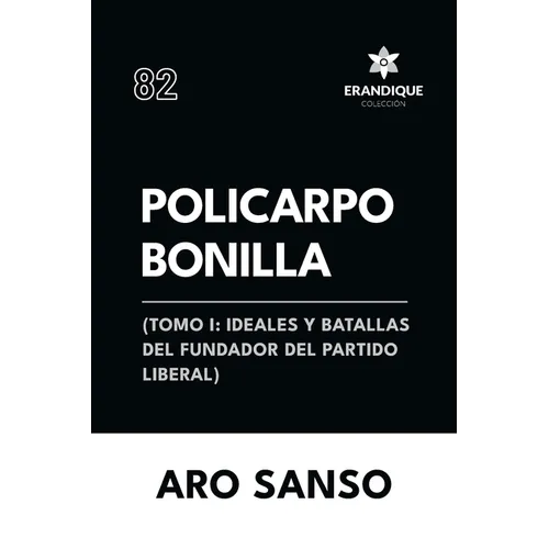 Policarpo Bonilla: (Tomo I: Ideales y batallas del fundador del Partido Liberal)