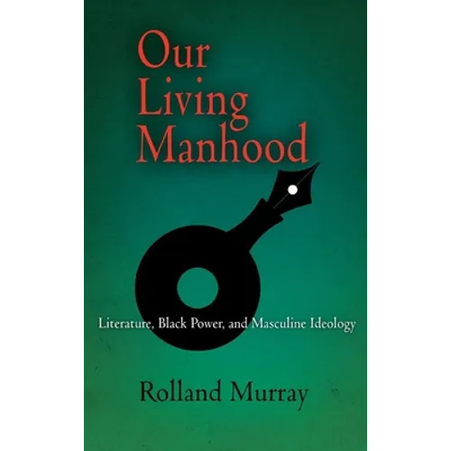 Our Living Manhood: Literature, Black Power, and Masculine Ideology