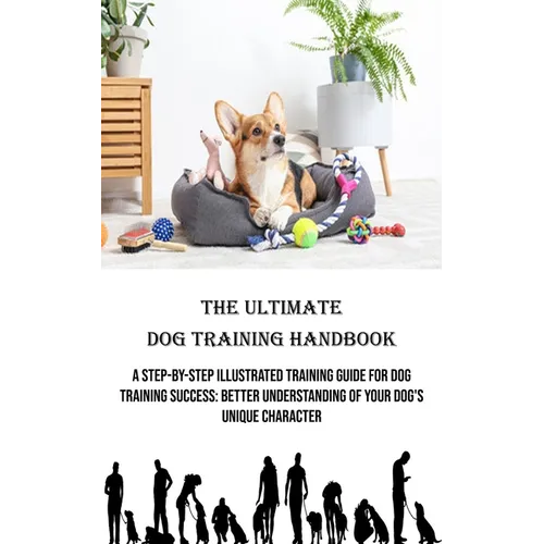 The Ultimate Dog Training Handbook: A Step-by-step Illustrated Training Guide for Dog Training Success: Better Understanding of Your Dog's Unique Char