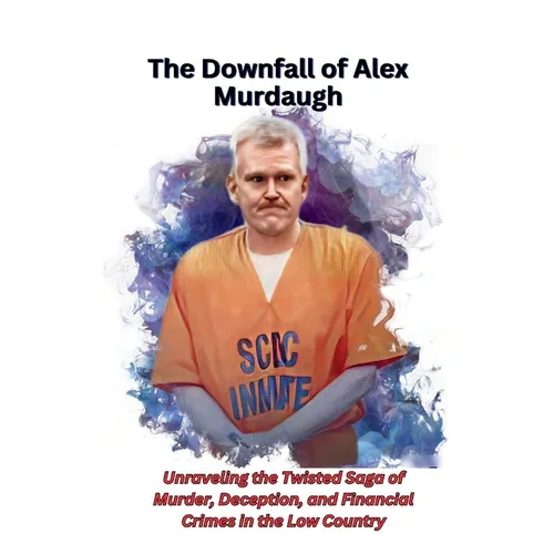 The Downfall of Alex Murdaugh: Unraveling the Twisted Saga of Murder, Deception, and Financial Crimes in the Low Country