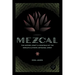 Mezcal: The History, Craft & Cocktails of the World's Ultimate Artisanal Spirit