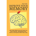 Improve Your Memory - Learn Faster, Retain more, and Unlock Your Brain's Potential - 17 Scientifically Proven Memory Techniques for Better Daily Livin