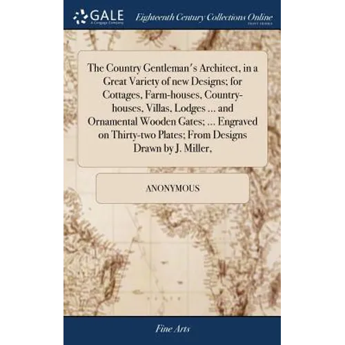 The Country Gentleman's Architect, in a Great Variety of new Designs; for Cottages, Farm-houses, Country-houses, Villas, Lodges ... and Ornamental Woo