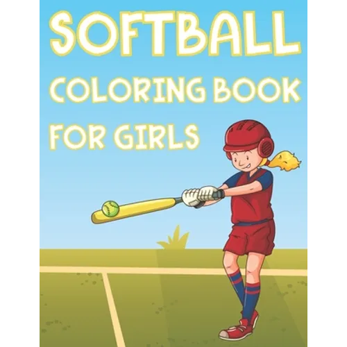 Softball Coloring Book For Girls: Fun Softball Sports Activity Book For Kids With Illustrations of Softball Such As Softball Players, Bats, Balls And