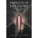 Embraced in His Glory: The Second of A Beautiful Sequel (My Life in Christ)