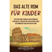 Das alte Rom für Kinder: Ein fesselnder Einblick in die römische Geschichte, vom Aufstieg der Republik über das Römische Reich bis nach Byzanz