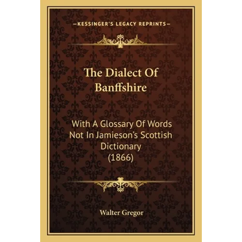The Dialect Of Banffshire: With A Glossary Of Words Not In Jamieson's Scottish Dictionary (1866)