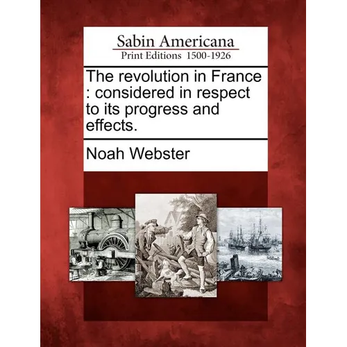 The Revolution in France: Considered in Respect to Its Progress and Effects.