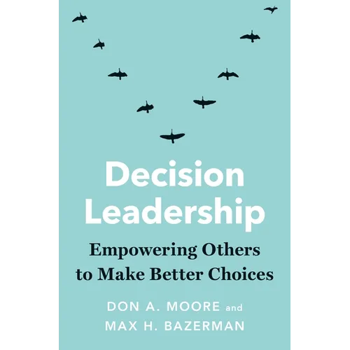 Decision Leadership: Empowering Others to Make Better Choices