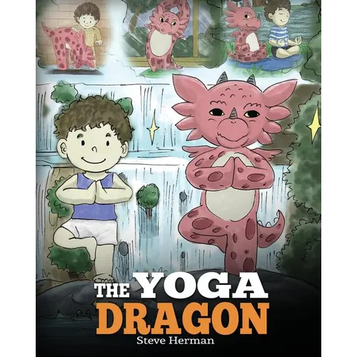 The Yoga Dragon: A Dragon Book about Yoga. Teach Your Dragon to Do Yoga. A Cute Children Story to Teach Kids the Power of Yoga to Strengthen Bodies an