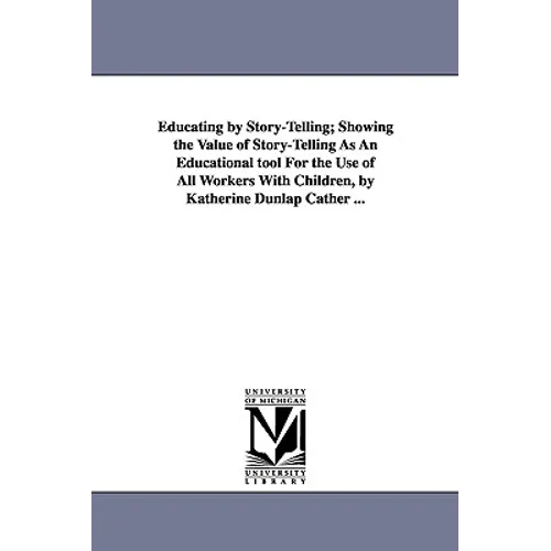 Educating by Story-Telling; Showing the Value of Story-Telling as an Educational Tool for the Use of All Workers with Children, by Katherine Dunlap CA