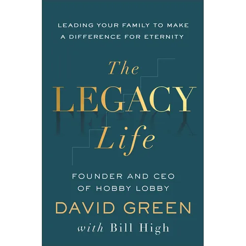 The Legacy Life: Leading Your Family to Make a Difference for Eternity