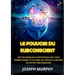 Le Pouvoir du Subconscient - Des techniques scientifiques qui vous permettront d'utiliser les forces illimitées de votre subconscient