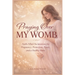 Praying Over My Womb: Faith-Filled Declarations for Pregnancy, Protection, Peace, and a Healthy Baby