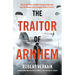 The Traitor of Arnhem: The Untold Story of Wwii's Greatest Betrayal and the Moment That Changed History Forever