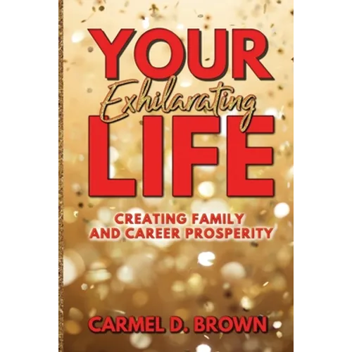 Your Exhilarating Life: Creating Prosperity in Family and Career