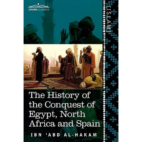 The History of the Conquest of Egypt, North Africa and Spain: Known as the Futuh MIS R of Ibn Abd Al-H Akam