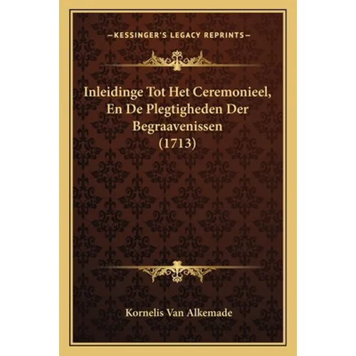 Inleidinge Tot Het Ceremonieel, En De Plegtigheden Der Begraavenissen (1713)