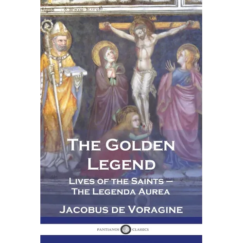 The Golden Legend: Lives of the Saints - The Legenda Aurea