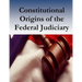 Constitutional Origins of the Federal Judiciary