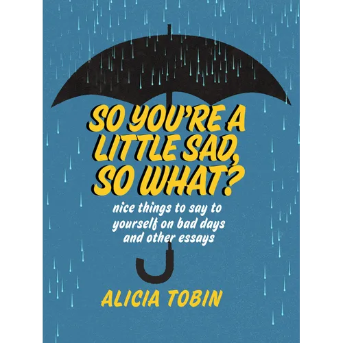 So You're a Little Sad, So What?: Nice Things to Say to Yourself on Bad Days and Other Essays
