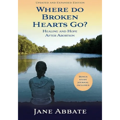 Where Do Broken Hearts Go?: Healing and Hope After Abortion