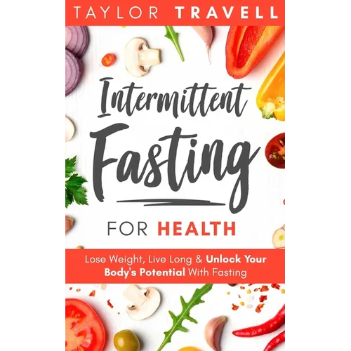 Intermittent Fasting For Health: Lose Weight, Live Long & Unlock Your Body's Potential With Fasting