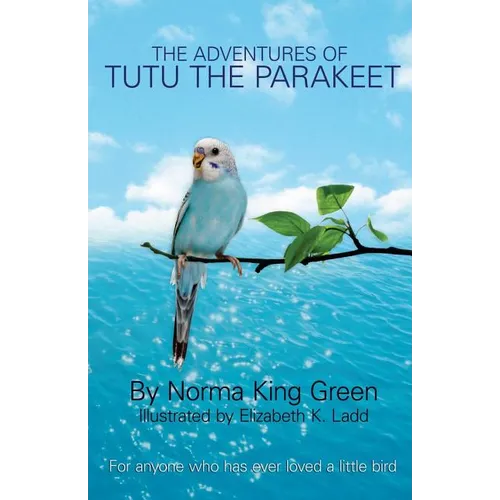 The Adventures of Tutu the Parakeet: For Anyone Who Has Ever Loved A Little Bird