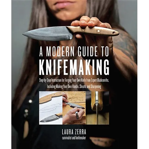 A Modern Guide to Knifemaking: Step-By-Step Instruction for Forging Your Own Knife from Expert Bladesmiths, Including Making Your Own Handle, Sheath a