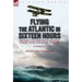 Flying the Atlantic in Sixteen Hours: the First Non-Stop Trans-Atlantic Flight, 1919 by One of the Aviators