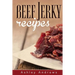 Beef Jerky Recipes: Homemade Beef Jerky, Turkey Jerky, Buffalo Jerky, Fish Jerky, and Venison Jerky Recipes