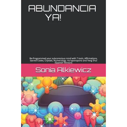 Abundancia Ya!: Re-Programmed your subconscious mind with 7 tools, Affirmations, Sacred Codes, Crystals, Numerology, Ho'oponopono and