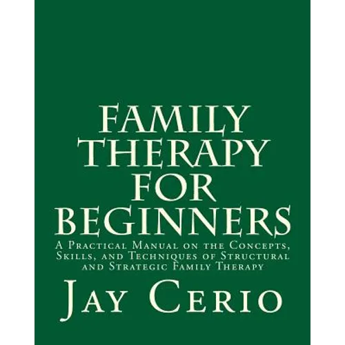 Family Therapy for Beginners: A Practical Manual on the Concepts, Skills, and Techniques of Structural and Strategic Family Therapy