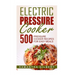 Electric Pressure Cooker: 500 Pressure Cooker Recipes For Easy Meals