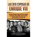 Las seis esposas de Enrique VIII: Una guía fascinante sobre Catalina de Aragón, Ana Bolena, Juana Seymour, Ana de Cléveris, Catalina Howard y Catalina