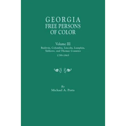 Georgia Free Persons of Color, Volume III: Baldwin, Columbia, Lincoln, Lumpkin, Taliaferro, and Thomas Counties, 1799-1865