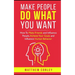 Make People Do What You Want: How To Make Friends and Influence People, Achieve Your Goals and Influence Human Behavior