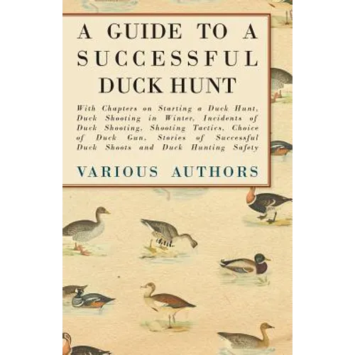 A Guide to a Successful Duck Hunt - With Chapters on Starting a Duck Hunt, Duck Shooting in Winter, Incidents of Duck Shooting, Shooting Tactics, Choi