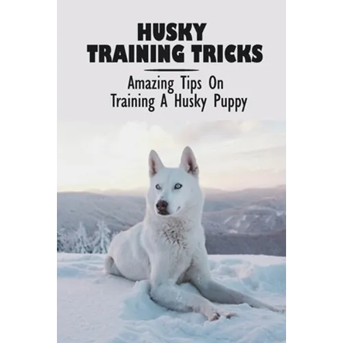 Husky Training Tricks: Amazing Tips On Training A Husky Puppy: Some Tips On Training A Husky