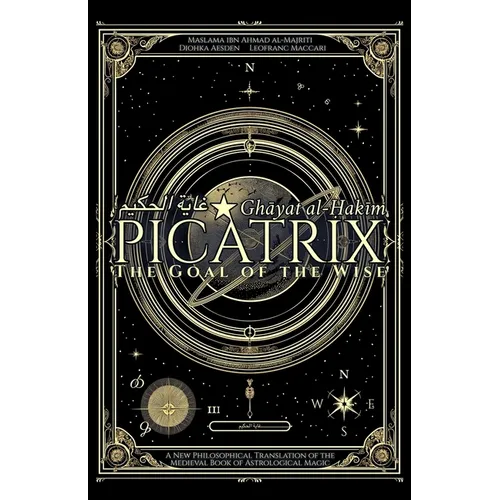 Picatrix: The Goal of the Wise (Ghāyat al-Ḥakīm): A New Philosophical Translation of the Medieval Book of Astrological Magic
