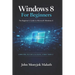 Windows 8 For Beginners: The Beginner's Guide to Microsoft Windows 8