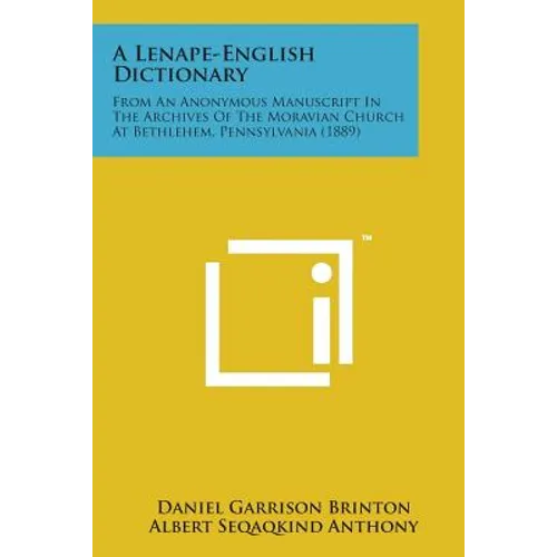 A Lenape-English Dictionary: From an Anonymous Manuscript in the Archives of the Moravian Church at Bethlehem, Pennsylvania (1889)