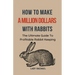 How To Make A Million Dollars With Rabbits: The Ultimate Guide To Profitable Rabbit Keeping