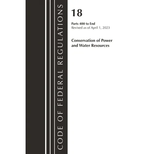 Code of Federal Regulations, Title 18 Conservation of Power and Water Resources 400-End, 2023