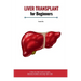 Liver Transplant for Beginners: A Step-by-Step Guide to Surgery, Recovery, Nutrition, and Long-Term Care