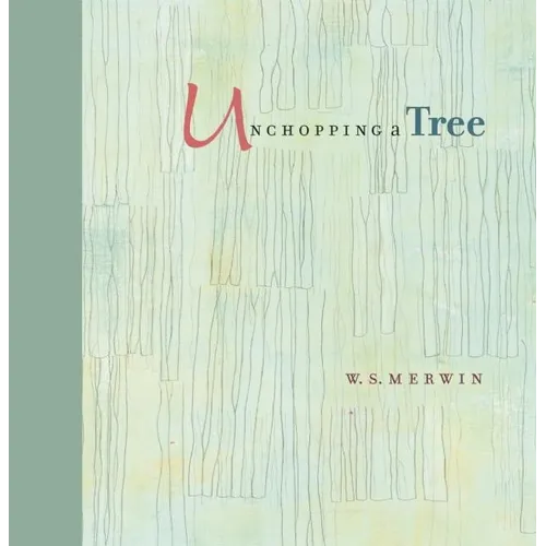 Unchopping a Tree: An Intimate, Beautifully Illustrated Gift Edition of Poet Laureate W. S. Merwin's Wondrous Story about How to Resurrect a Fallen Tr