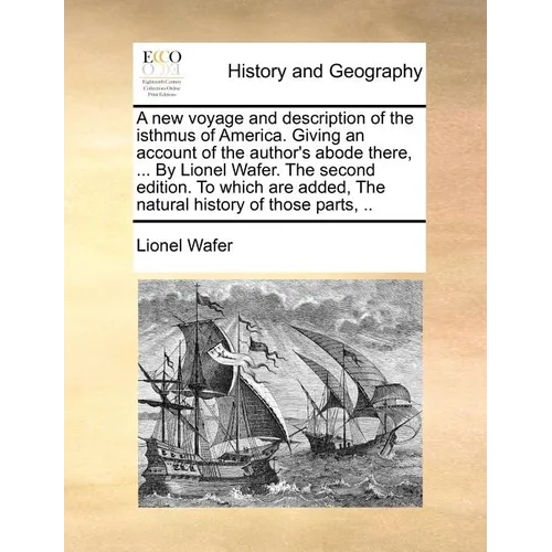 A New Voyage and Description of the Isthmus of America. Giving an Account of the Author's Abode There, ... by Lionel Wafer. the Second Edition. to Whi