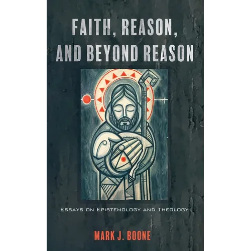 Faith, Reason, and Beyond Reason: Essays on Epistemology and Theology